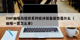 DNF幽暗岛怪异系列史诗装备属性是什么（幽暗一套怎么拿）